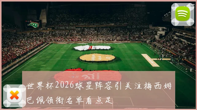 世界杯2026球星阵容引关注梅西姆巴佩领衔名单看点足