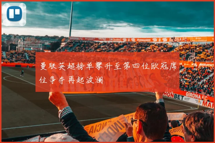 曼联英超榜单攀升至第四位欧冠席位争夺再起波澜