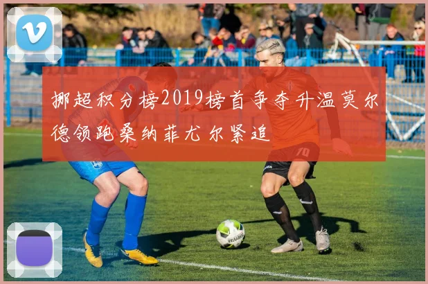挪超积分榜2019榜首争夺升温莫尔德领跑桑纳菲尤尔紧追