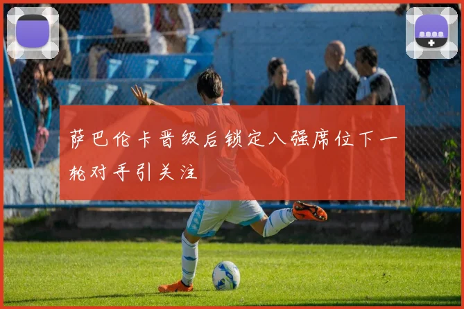 萨巴伦卡晋级后锁定八强席位下一轮对手引关注