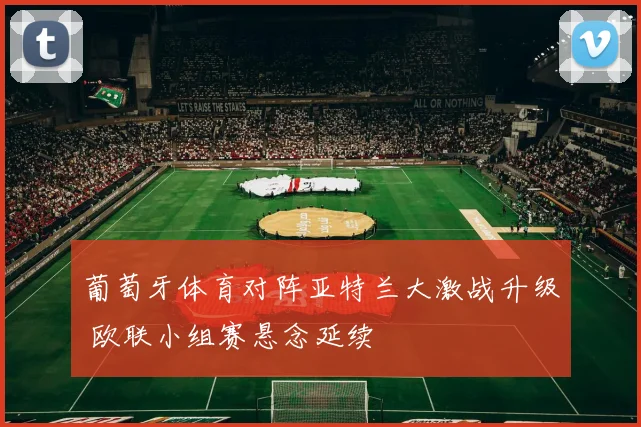 葡萄牙体育对阵亚特兰大激战升级 欧联小组赛悬念延续