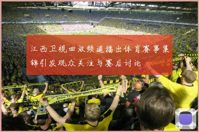 江西卫视回放频道播出体育赛事集锦引发观众关注与赛后讨论