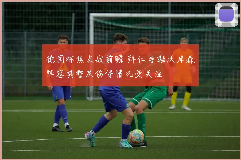 德国杯焦点战前瞻 拜仁与勒沃库森阵容调整及伤停情况受关注