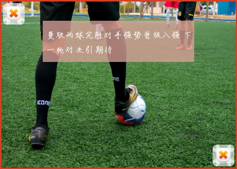 曼联两球完胜对手强势晋级八强 下一轮对决引期待