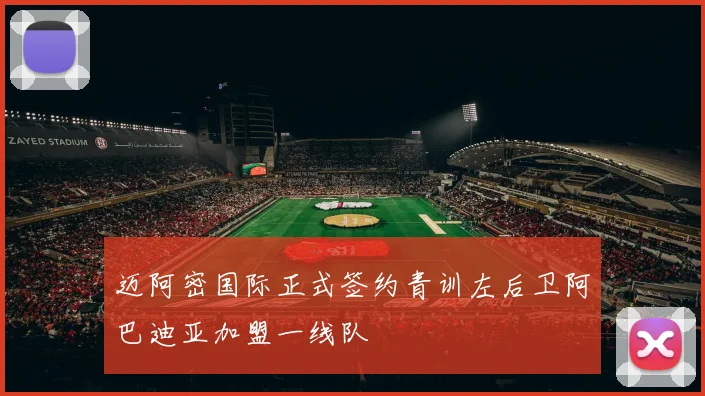 迈阿密国际正式签约青训左后卫阿巴迪亚加盟一线队