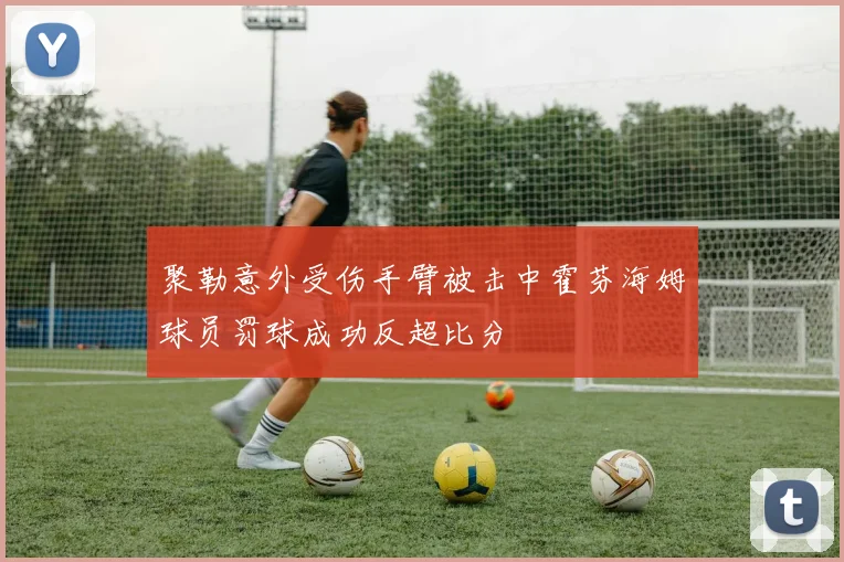 聚勒意外受伤手臂被击中霍芬海姆球员罚球成功反超比分