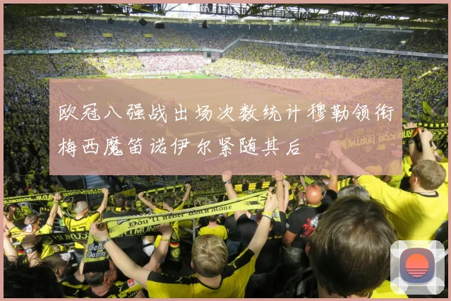 欧冠八强战出场次数统计穆勒领衔梅西魔笛诺伊尔紧随其后
