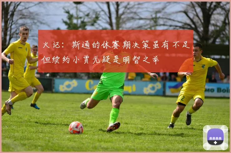 火记：斯通的休赛期决策虽有不足但续约小贾无疑是明智之举