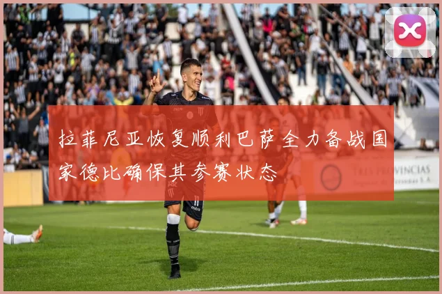 拉菲尼亚恢复顺利巴萨全力备战国家德比确保其参赛状态