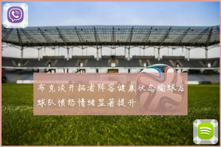 布克谈开拓者阵容健康状态输球后球队愤怒情绪显著提升